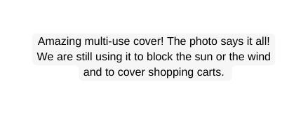 Amazing multi use cover The photo says it all We are still using it to block the sun or the wind and to cover shopping carts