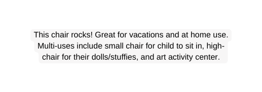 This chair rocks Great for vacations and at home use Multi uses include small chair for child to sit in high chair for their dolls stuffies and art activity center